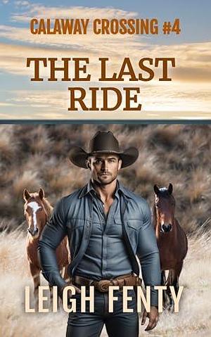 The Last Ride: Calaway Crossing Book 4 by Leigh Fenty, Leigh Fenty