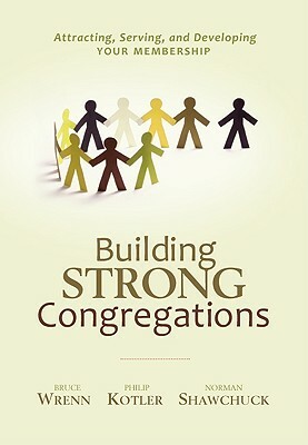 Building Strong Congregations: Attracting, Serving, and Developing Your Membership [With CDROM] by Philip Kotler, Norman Shawchuck, Bruce Wrenn