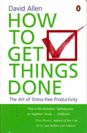 How to Get Things Done: The Art of Stress-free Productivity by David Allen