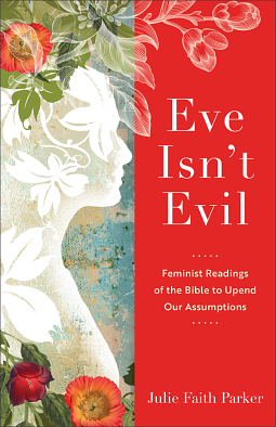 Eve Isn't Evil: Feminist Readings of the Bible to Upend Our Assumptions by Julie Faith Parker