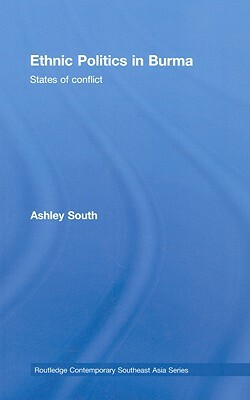 Ethnic Politics in Burma: States of Conflict by Ashley South