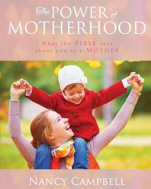 The Power of Motherhood: What the Bible says about Mothers by Nancy Campbell