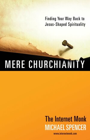 Mere Churchianity: Finding Your Way Back to Jesus-Shaped Spirituality by Michael Spencer