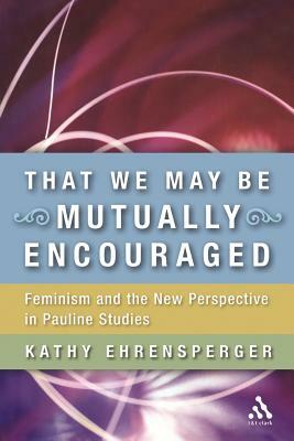 That We May Be Mutually Encouraged: Feminism and the New Perspective in Pauline Studies by Kathy Ehrensperger