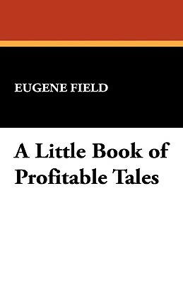 A Little Book of Profitable Tales by Eugene Field