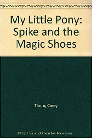 My Little Pony : Spike and the Magic Shoes by Carey Timm