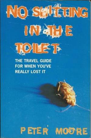 No Shitting In The Toilet The Travel Guide For When You've Really Lost It by Peter Moore