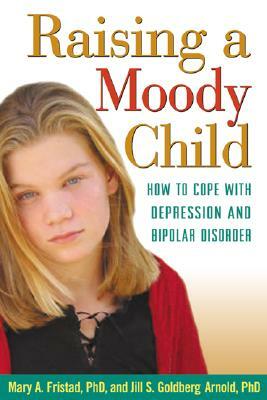 Raising a Moody Child: How to Cope with Depression and Bipolar Disorder by Mary A. Fristad, Jill S. Goldberg Arnold