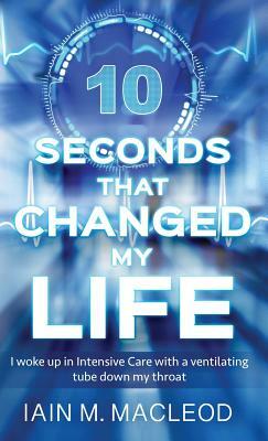 10 Seconds That Changed My Life by Iain M. MacLeod