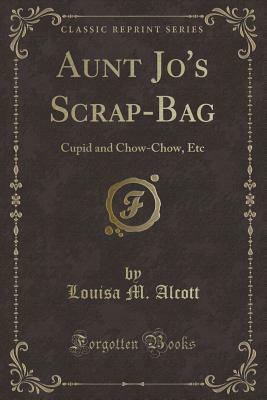 Aunt Jo's Scrap-Bag: Cupid and Chow-Chow, Etc. by Louisa May Alcott