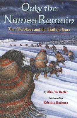 Only the Names Remain: The Cherokees and the Trail of Tears by Alex W. Bealer