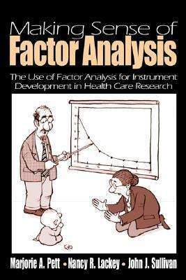 Making Sense of Factor Analysis: The Use of Factor Analysis for Instrument Development in Health Care Research by Marjorie (Marg) a. Pett, John Sullivan, Nancy R. Lackey