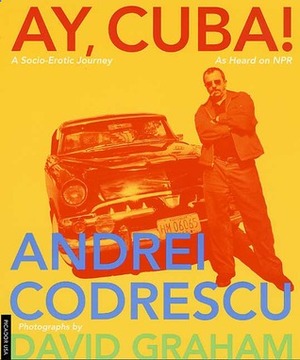 Ay, Cuba! A Socio-Erotic Journey by David Graham, Andrei Codrescu