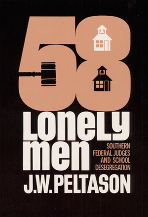 Fifty-Eight Lonely Men: Southern Federal Judges and School Desegregation by J.W. Peltason
