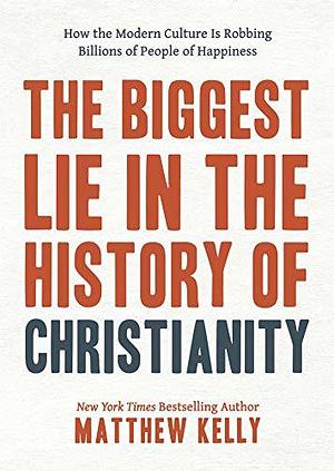 The Biggest Lie: How Modern Culture Is Robbing Billions of People of Happiness by Matthew Kelly