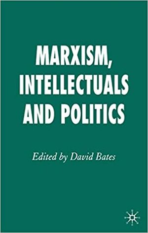 Marxism, Intellectuals and Politics by David Bates