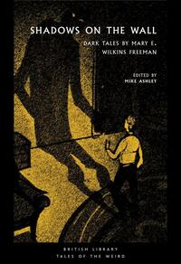Shadows on the Wall: Dark Tales by Mary E. Wilkins Freeman by Mike Ashley, Mary E. Wilkins Freeman