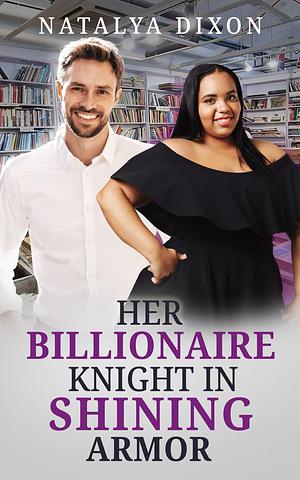 Her Billionaire Knight In Shining Armor by Natalya Dixon, Natalya Dixon