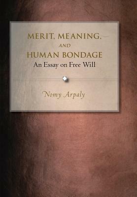 Merit, Meaning, and Human Bondage: An Essay on Free Will by Nomy Arpaly