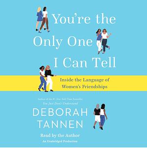 You're the Only One I Can Tell: Inside the Language of Women's Friendships by Deborah Tannen