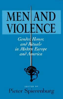 Men and Violence: Gender, Honor, and Rituals in Modern Europe and America by Pieter Spierenburg