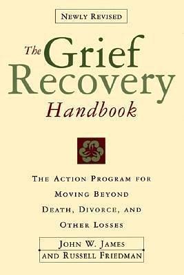 The Grief Recovery Handbook: The Action Program for Moving Beyond Death, Divorce, and Other Losses (Grief Recovery Handbook), Revised Edition by John W. James, John W. James, Russell Friedman