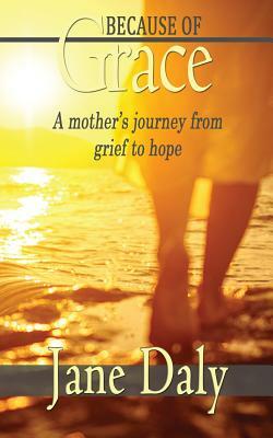 Because of Grace: A Mother's Journey from Grief to Hope by Jane Daly