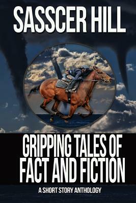 Gripping Tales of Fact and Fiction: A Short Story Anthology by Sasscer Hill