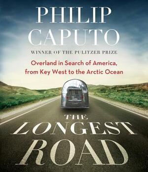 The Longest Road: Overland in Search of America, from Key West to the Arctic Ocean by Philip Caputo