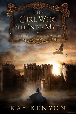 The Girl Who Fell Into Myth by Kay Kenyon