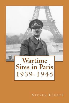 Wartime Sites in Paris: 1939-1945 by Steven Lehrer