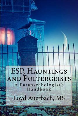 ESP, Hauntings and Poltergeists: A Parapsychologist's Handbook by Loyd Auerbach M. S.