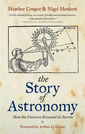 The Story of Astronomy: How the Universe Revealed Its Secrets. Heather Couper & Nigel Henbest by Nigel Henbest, Heather Couper, Arthur C. Clarke