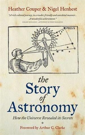 The Story of Astronomy: How the Universe Revealed Its Secrets. Heather Couper & Nigel Henbest by Nigel Henbest, Arthur C. Clarke, Heather Couper