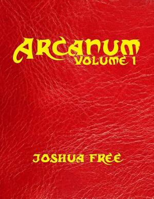 Arcanum: The Great Magical Arcanum (Volume One): A Complete Guide to Systems of Magick & Unification of the Metaphysical Univer by Joshua Free