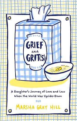 Grief and Grit(s): A Daughter's Journey of Love and Loss When the World Was Upside-Down by Marsha Gray Hill