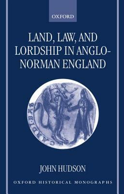 Land, Law, and Lordship in Anglo-Norman England by John Hudson