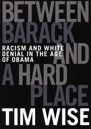 Between Barack and a Hard Place: Racism and White Denial in the Age of Obama by Tim Wise