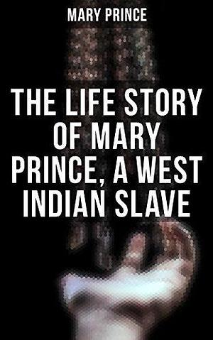 The Life Story of Mary Prince, a West Indian Slave by Mary Prince, Mary Prince