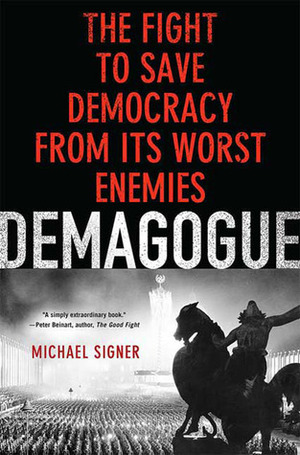 Demagogue: The Fight to Save Democracy from Its Worst Enemies by Michael Signer