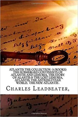 Atlantis The Collection (4 books) The Submerged Continents of Atlantis and Lemuria, The Story of Alantis & the Lost Lemuria, Atlantis: the Antediluvian World, The New Atlantis . by Francis Bacon, William Scott-Elliot, Ignatius Donnelly, Rudolf Steiner, Charles W. Leadbeater