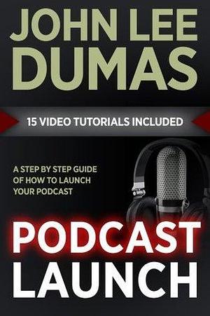 Podcast Launch: A complete guide to launching your Podcast with 15 Video Tutorials!: How to create, launch, grow & monetize a Podcast by John Lee Dumas, John Lee Dumas