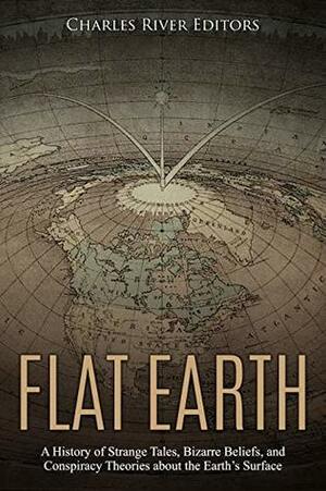 Flat Earth: A History of Strange Tales, Bizarre Beliefs, and Conspiracy Theories about the Earth's Surface by Charles River Editors