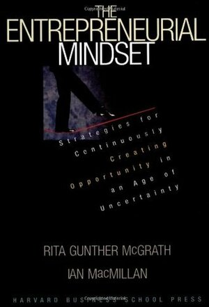 The Entrepreneurial Mindset: Strategies for Continuously Creating Opportunity in an Age of Uncertainty by Rita Gunther McGrath, Ian MacMillan