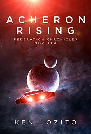 Acheron Rising: A Federation Chronicles Novella by Ken Lozito