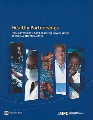 Healthy Partnerships: How Governments Can Engage the Private Sector to Improve Health in Africa by World Bank