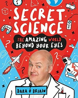 Secret Science: The Amazing World Beyond Your Eyes by Dara Ó Briain, Dan Bramall
