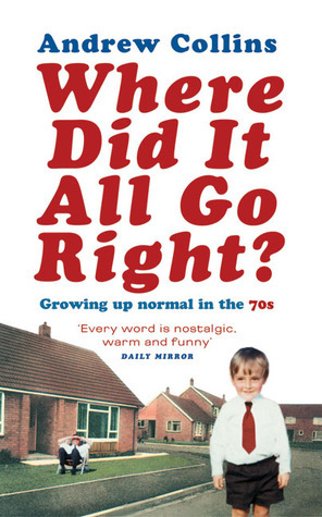Where Did It All Go Right?: Growing Up Normal in the 70s by Andrew Collins