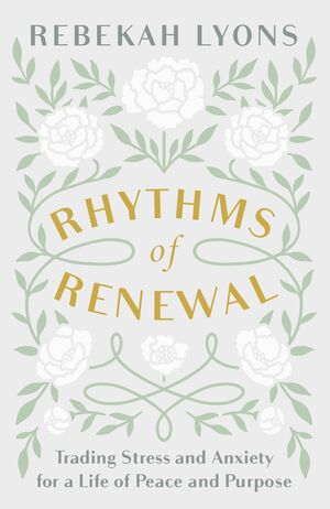 Rhythms of Renewal: Trading Stress and Anxiety for a Life of Peace and Purpose by Rebekah Lyons