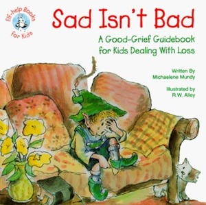 Sad Isn't Bad: A Good-Grief Guidebook for Kids Dealing with Loss by R. W. Alley, Michaelene Mundy